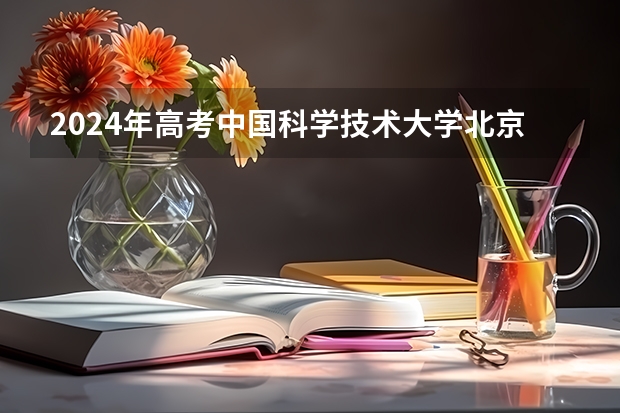 2024年高考中国科学技术大学北京招生计划 招生人数