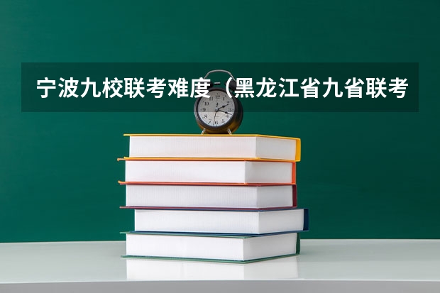 宁波九校联考难度（黑龙江省九省联考分数线）