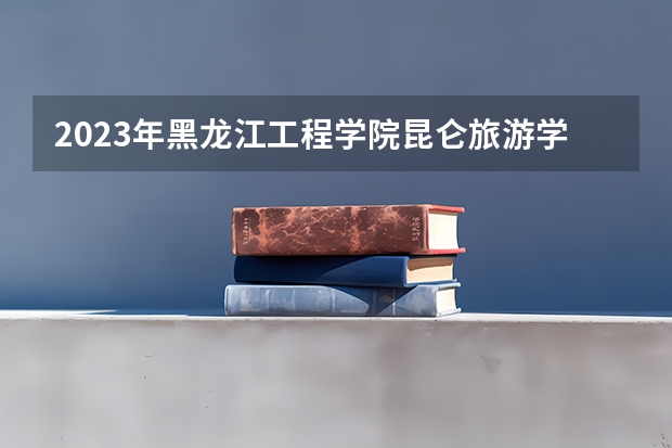 2023年黑龙江工程学院昆仑旅游学院最低多少分可以录取 黑龙江往年分数参考