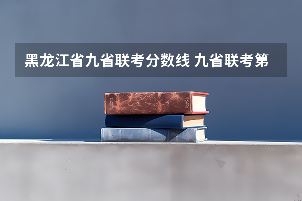 黑龙江省九省联考分数线 九省联考第一名是谁
