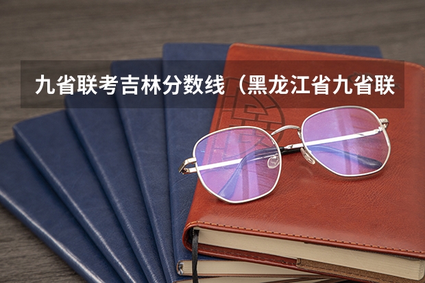 九省联考吉林分数线（黑龙江省九省联考分数线）