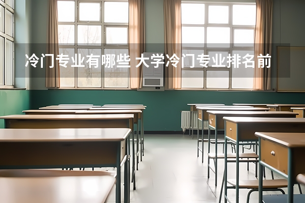 冷门专业有哪些 大学冷门专业排名前十名