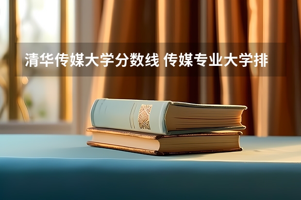 清华传媒大学分数线 传媒专业大学排名及分数线