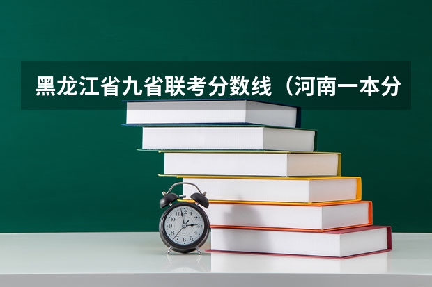 黑龙江省九省联考分数线（河南一本分数线）