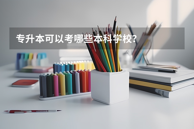 专升本可以考哪些本科学校?