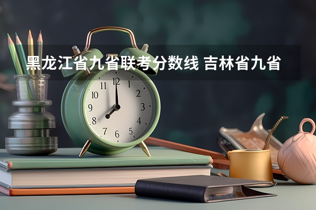 黑龙江省九省联考分数线 吉林省九省联考成绩公布时间