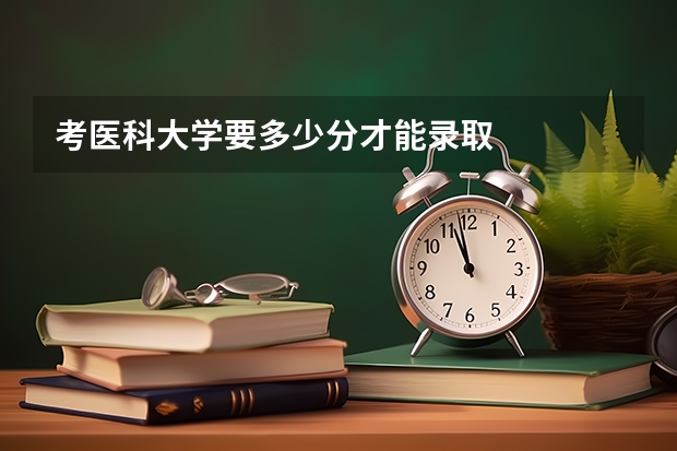 考医科大学要多少分才能录取