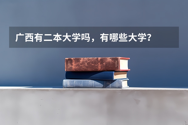 广西有二本大学吗，有哪些大学？