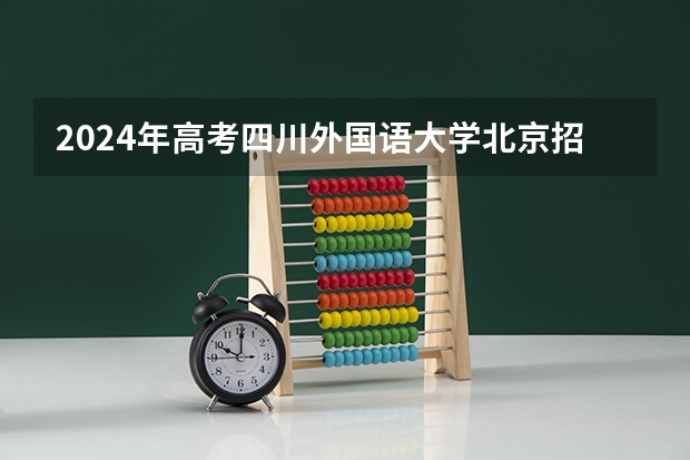 2024年高考四川外国语大学北京招生计划 招生人数