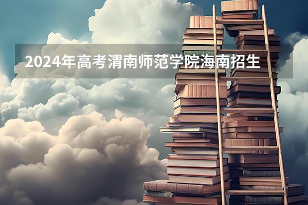 2024年高考渭南师范学院海南招生计划 招生人数