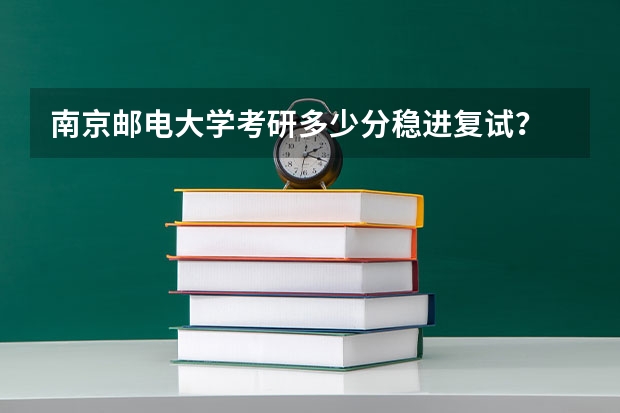 南京邮电大学考研多少分稳进复试？