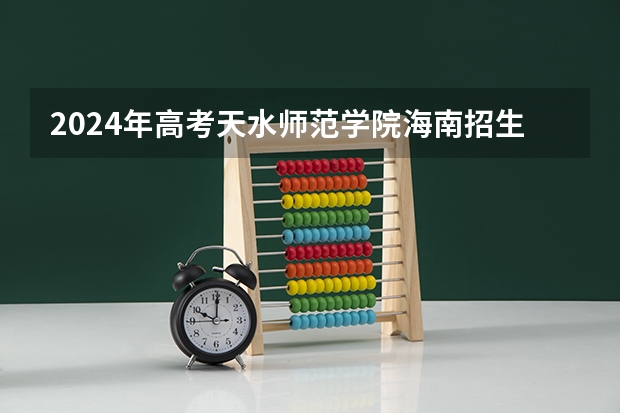 2024年高考天水师范学院海南招生计划 招生人数