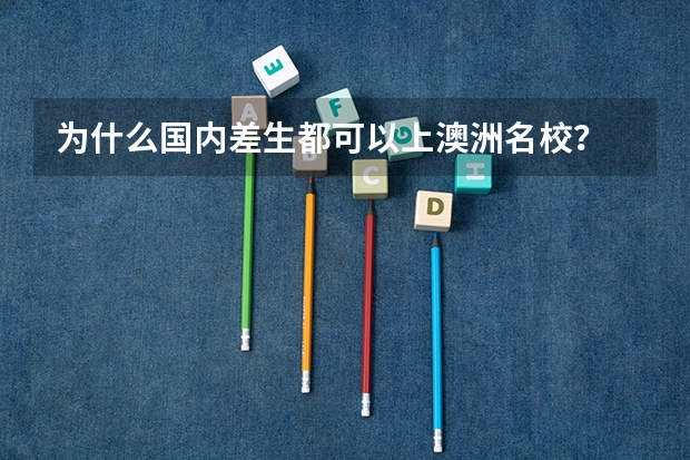 为什么国内差生都可以上澳洲名校?