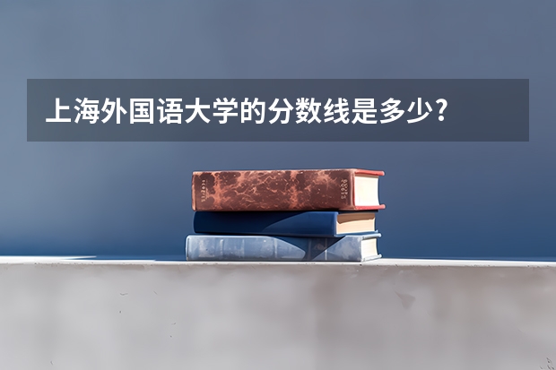 上海外国语大学的分数线是多少?