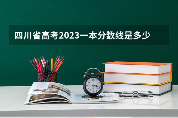 四川省高考2023一本分数线是多少