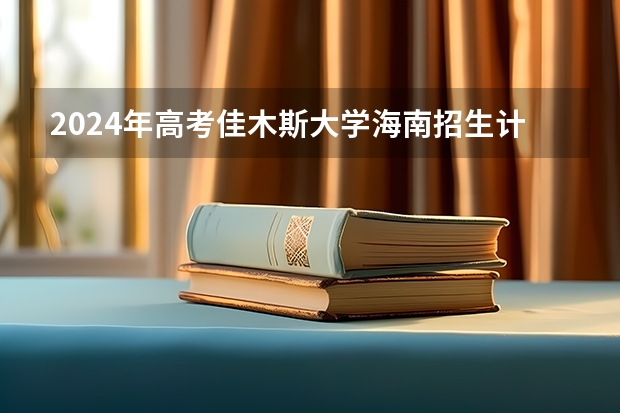 2024年高考佳木斯大学海南招生计划 招生人数