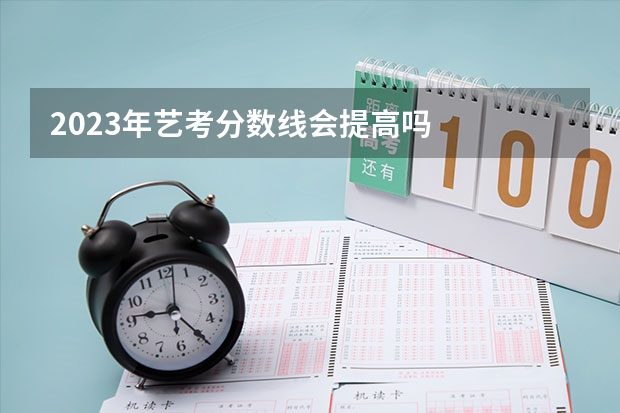 2023年艺考分数线会提高吗