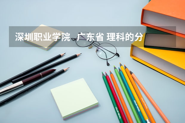 深圳职业学院   广东省 理科的分数线是多少？？急！！