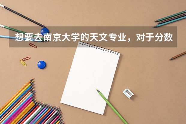 想要去南京大学的天文专业，对于分数的要求是多少？
