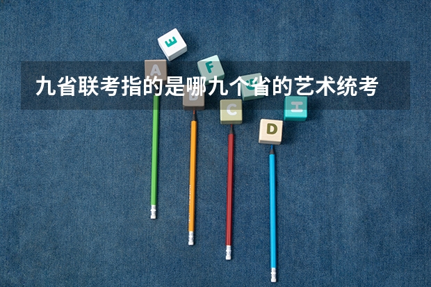 九省联考指的是哪九个省的艺术统考 九省联考总人数