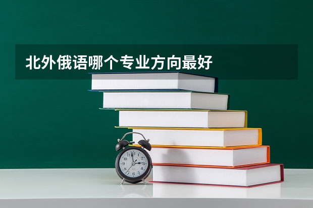 北外俄语哪个专业方向最好