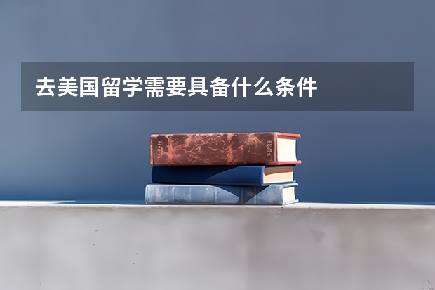 去美国留学需要具备什么条件