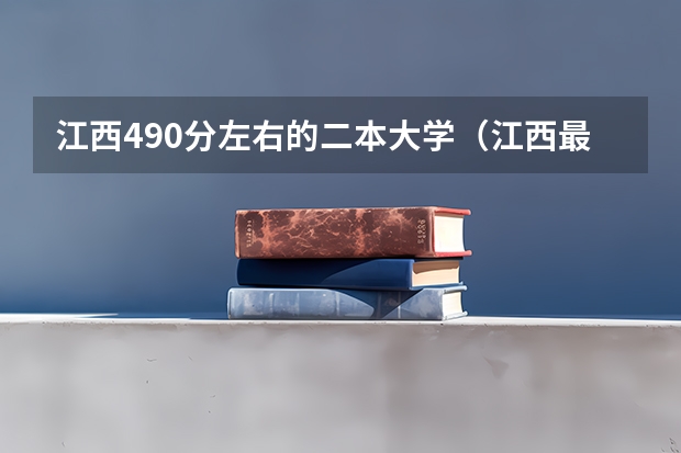 江西490分左右的二本大学（江西最好的民办二本）
