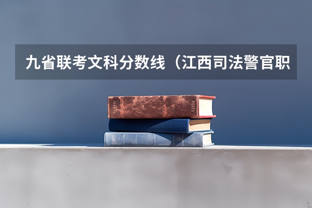 九省联考文科分数线(江西司法警官职业学院报考政策解读)