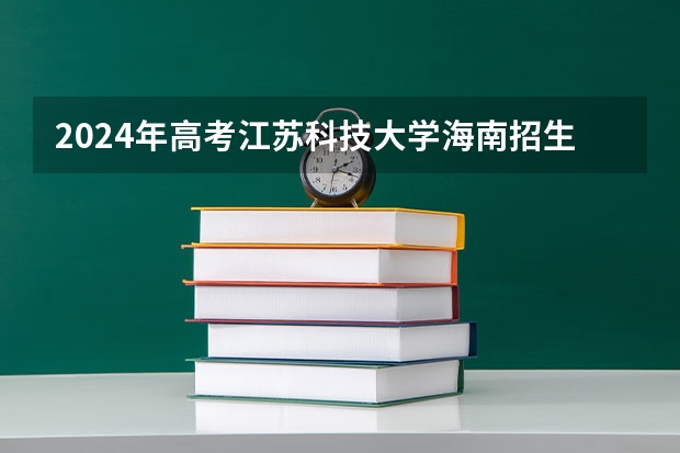 2024年高考江苏科技大学海南招生计划 招生人数