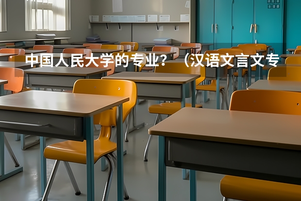 中国人民大学的专业？（汉语文言文专业大学排名）
