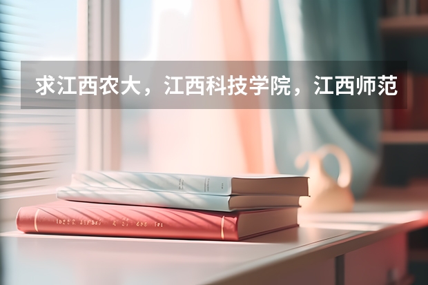 求江西农大,江西科技学院,江西师范大学,南昌大学,江西财经大学的专科和三本有什么专业和分数线