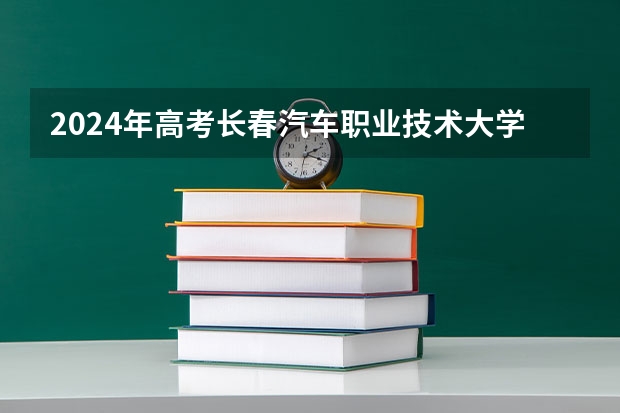 2024年高考长春汽车职业技术大学海南招生计划 招生人数
