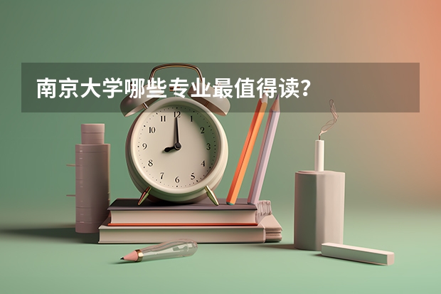 南京大学哪些专业最值得读？