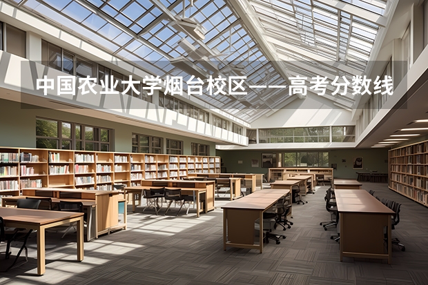 中国农业大学烟台校区——高考分数线 中国农业大学分数线