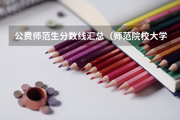公费师范生分数线汇总（师范院校大学排名及录取分数线）
