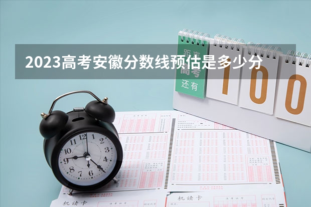 2023高考安徽分数线预估是多少分