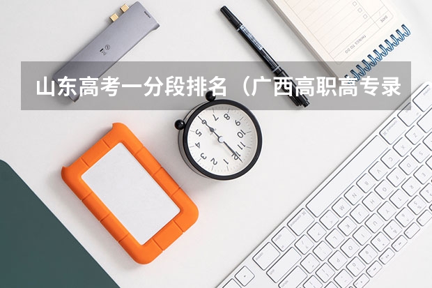 山东高考一分段排名（广西高职高专录取分数较低的院校有那些？）
