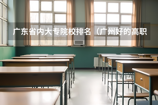 广东省内大专院校排名（广州好的高职院校）