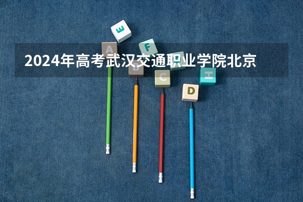 2024年高考武汉交通职业学院北京招生计划 招生人数