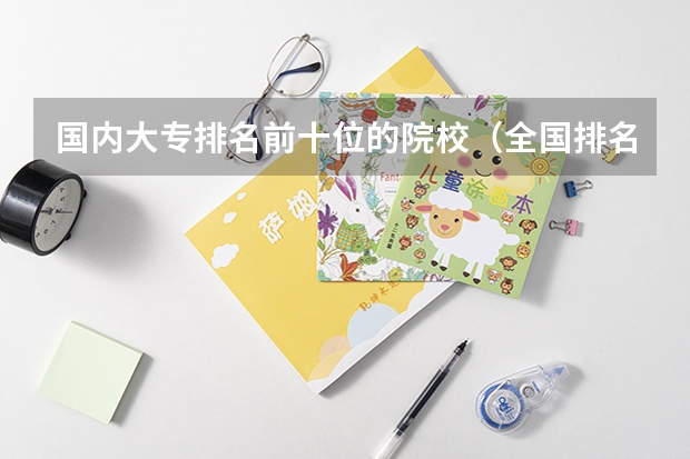 国内大专排名前十位的院校（全国排名前5的专科院校？）