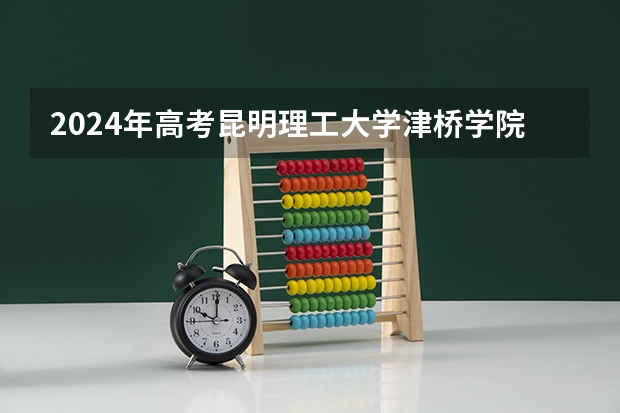 2024年高考昆明理工大学津桥学院海南招生计划 招生人数