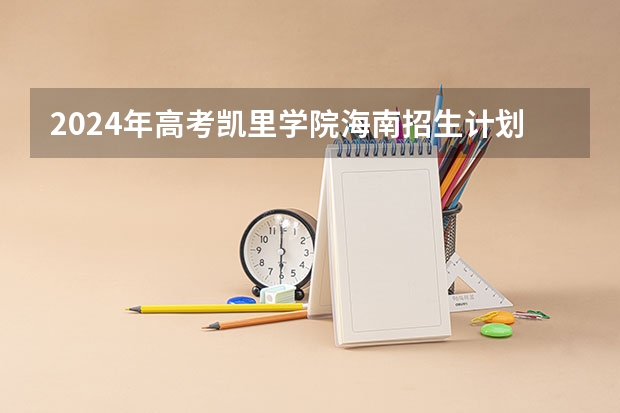 2024年高考凯里学院海南招生计划 招生人数