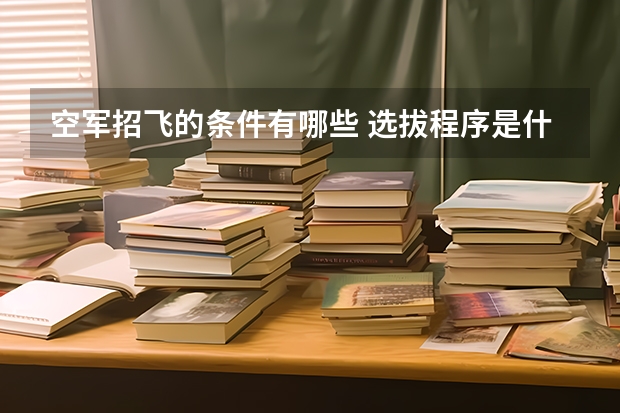空军招飞的条件有哪些 选拔程序是什么