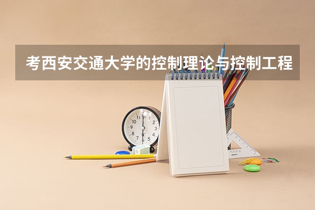 考西安交通大学的控制理论与控制工程需要准备什么课程？好考吗?谢谢