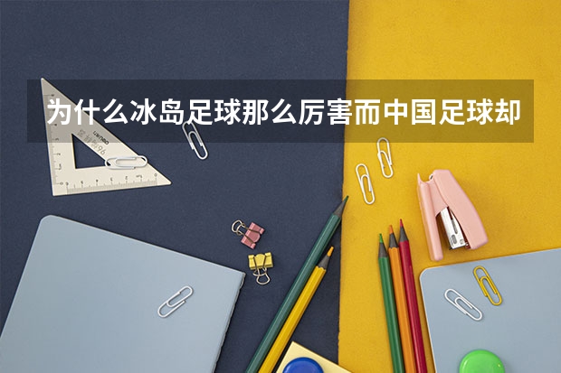 为什么冰岛足球那么厉害而中国足球却那么差？