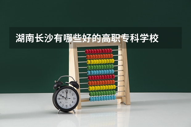 湖南长沙有哪些好的高职专科学校