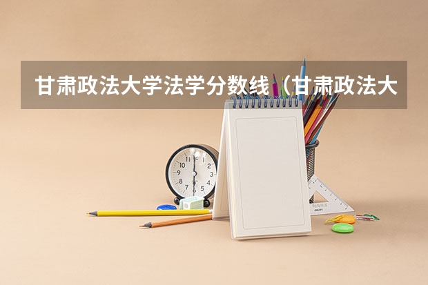甘肃政法大学法学分数线（甘肃政法大学录取分数线）