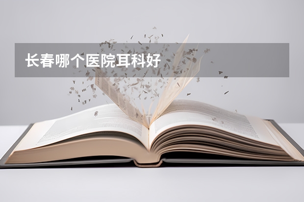 长春哪个医院耳科好