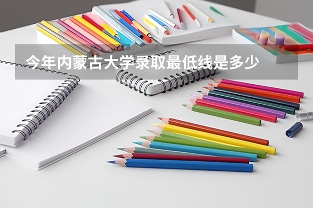 今年内蒙古大学录取最低线是多少