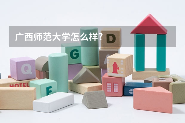 广西师范大学怎么样?